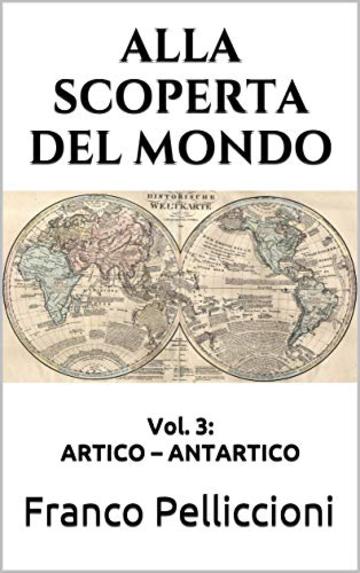 ALLA SCOPERTA DEL MONDO: Vol. 3: ARTICO - ANTARTICO